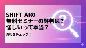 SHIFT AIの無料セミナーの評判は？怪しいって本当？メリット・デメリットを徹底解説
